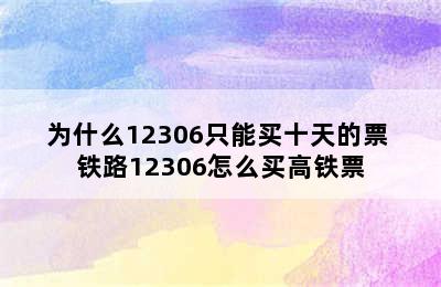 为什么12306只能买十天的票 铁路12306怎么买高铁票